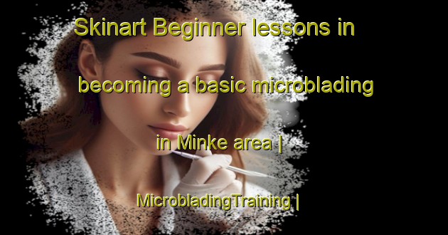 Skinart Beginner lessons in becoming a basic microblading in Minke area | MicrobladingTraining | MicrobladingClasses | SkinartTraining-United States